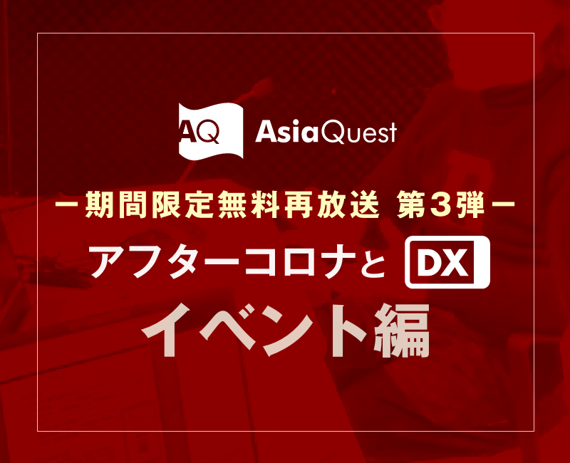 【期間限定無料再放送】アジアクエストDXウェビナー「第4回アフターコロナとDX [イベント編］」のアーカイブ公開を開始します