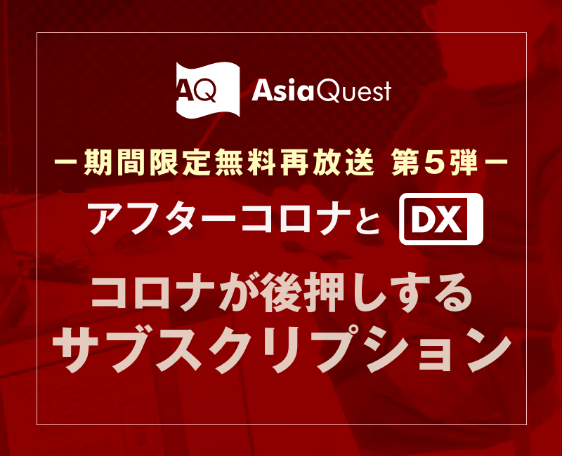 【期間限定無料再放送】アジアクエストDXウェビナー「アフターコロナとDX　コロナが後押しするサブスクリプション」のアーカイブ公開を開始します