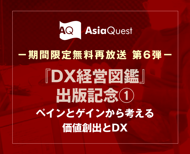 【期間限定無料再放送】アジアクエストDXウェビナー「『DX経営図鑑』出版記念：ペインとゲインから考える価値創出とDX」のアーカイブ公開を開始します