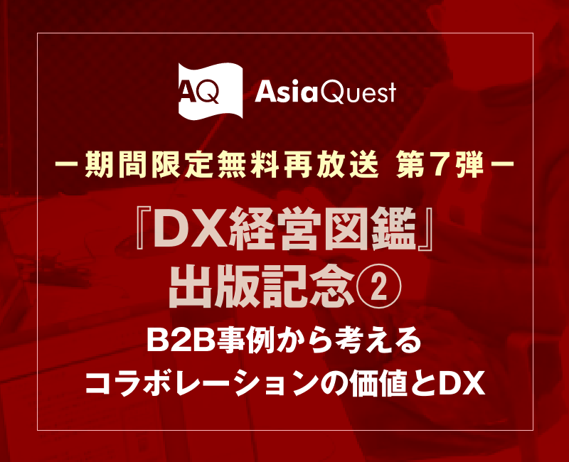 【期間限定無料再放送】アジアクエストDXウェビナー「『DX経営図鑑』出版記念第二弾：B2B事例から考えるコラボレーションの価値とDX」のアーカイブ公開を開始します