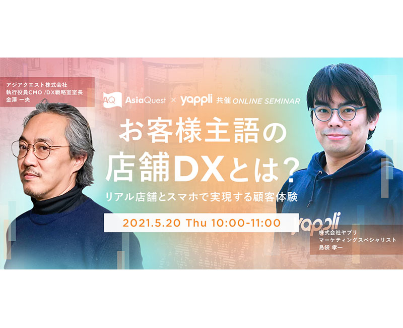 【参加費無料】AsiaQuest × Yappli共催ウェビナー『お客様主語の店舗DXとは？　リアル店舗とスマホで実現する顧客体験』を5/20に開催します