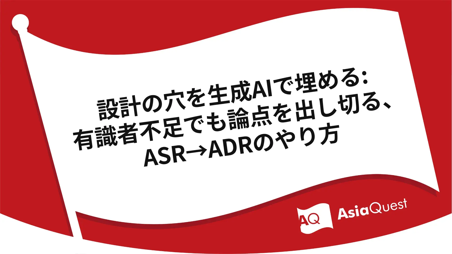 設計の穴を生成AIで埋める: 有識者不足でも論点を出し切る、ASR→ADRのやり方