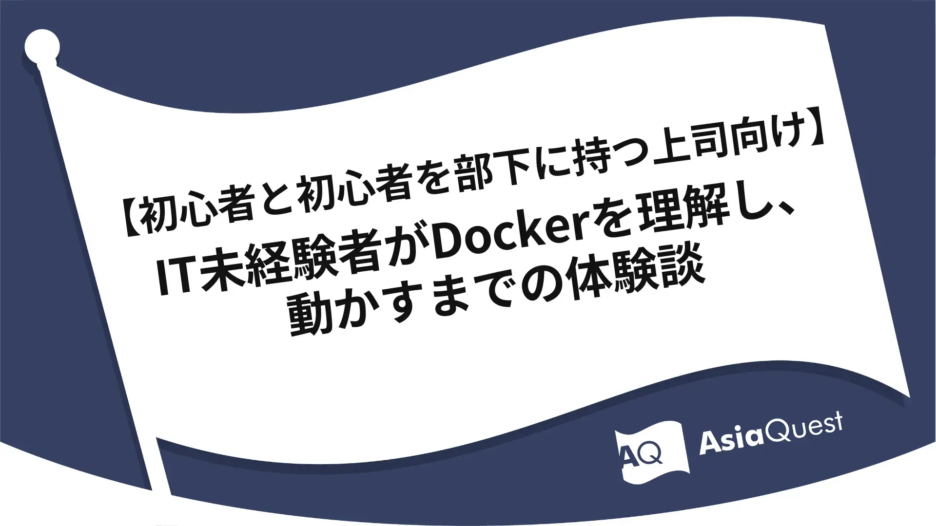 【初心者と初心者を部下に持つ上司向け】IT未経験者がDockerを理解し、動かすまでの体験談