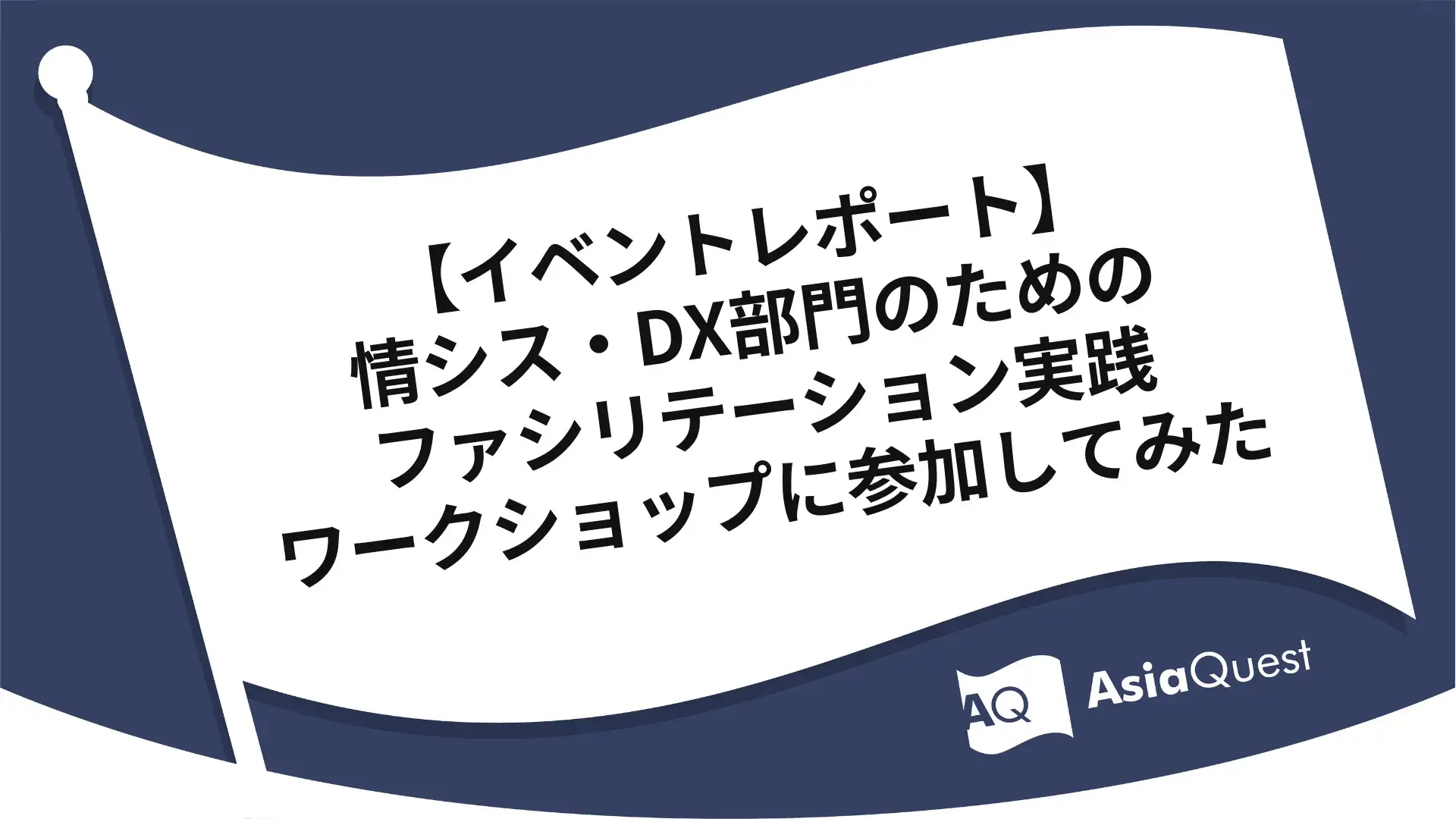 【イベントレポート】情シス・DX部門のためのファシリテーション実践ワークショップに参加してみた